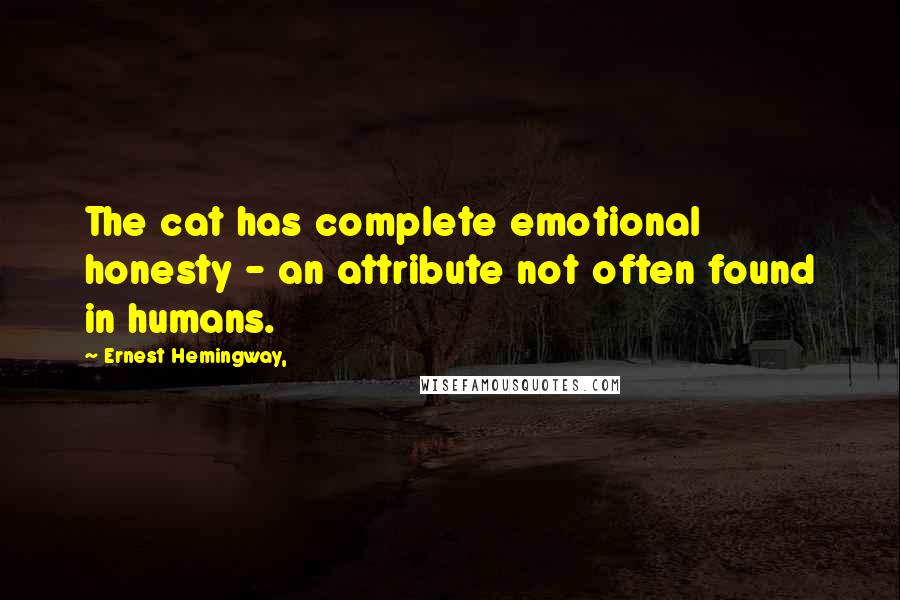 Ernest Hemingway, Quotes: The cat has complete emotional honesty - an attribute not often found in humans.