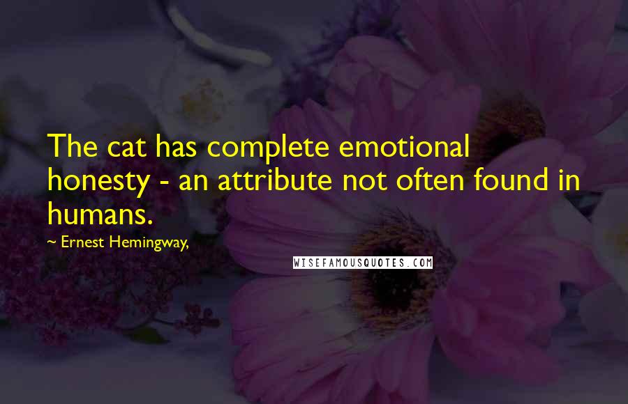 Ernest Hemingway, Quotes: The cat has complete emotional honesty - an attribute not often found in humans.