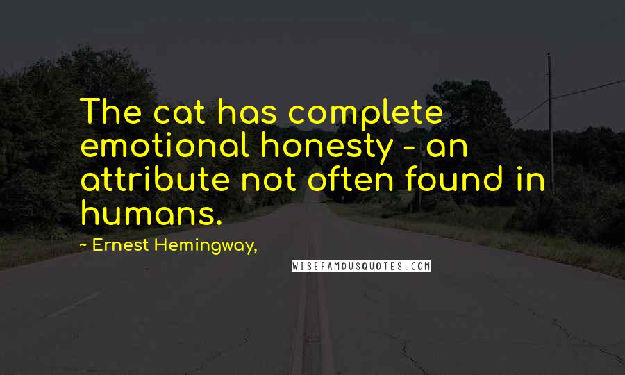 Ernest Hemingway, Quotes: The cat has complete emotional honesty - an attribute not often found in humans.