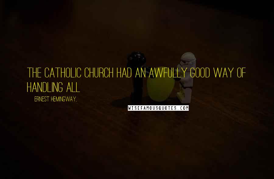 Ernest Hemingway, Quotes: The Catholic Church had an awfully good way of handling all
