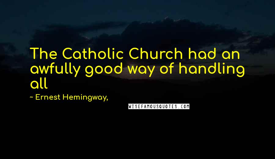 Ernest Hemingway, Quotes: The Catholic Church had an awfully good way of handling all