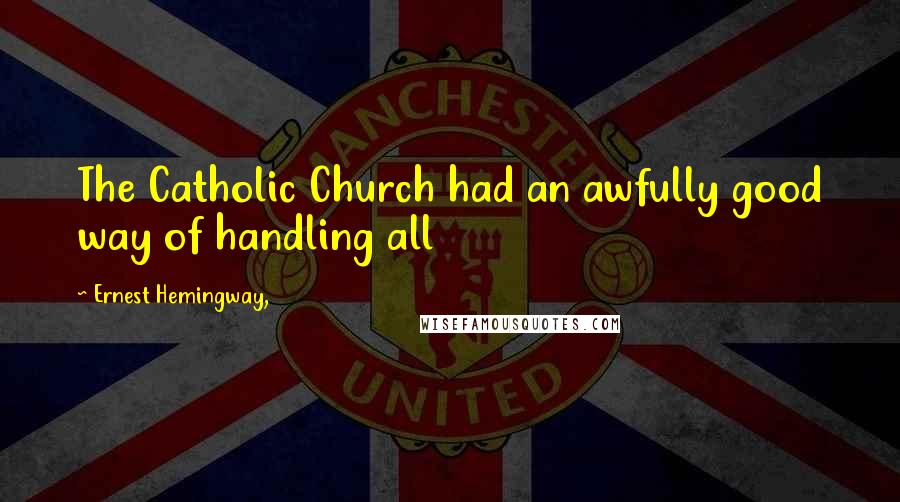 Ernest Hemingway, Quotes: The Catholic Church had an awfully good way of handling all