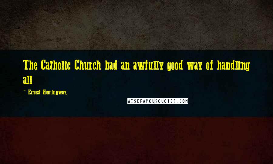 Ernest Hemingway, Quotes: The Catholic Church had an awfully good way of handling all