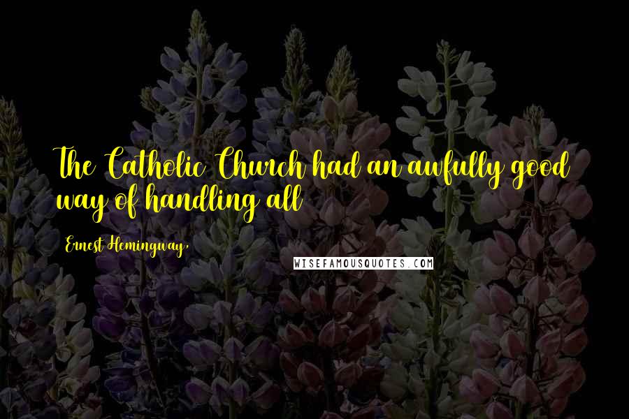 Ernest Hemingway, Quotes: The Catholic Church had an awfully good way of handling all