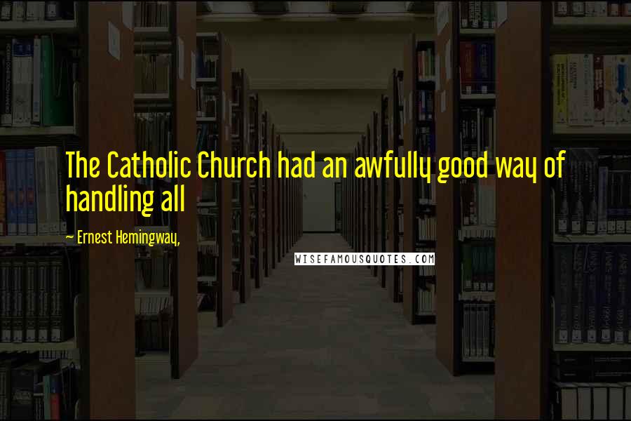 Ernest Hemingway, Quotes: The Catholic Church had an awfully good way of handling all