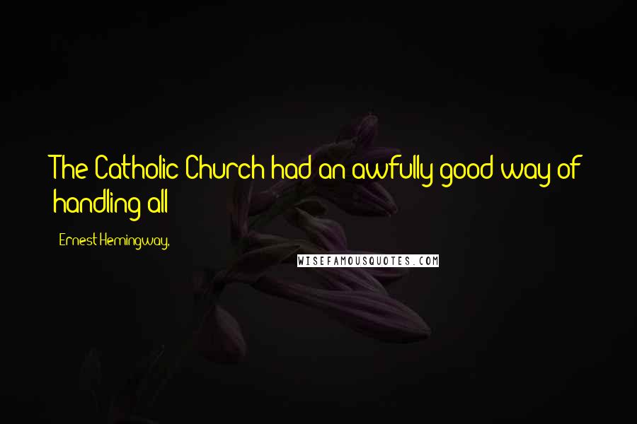 Ernest Hemingway, Quotes: The Catholic Church had an awfully good way of handling all