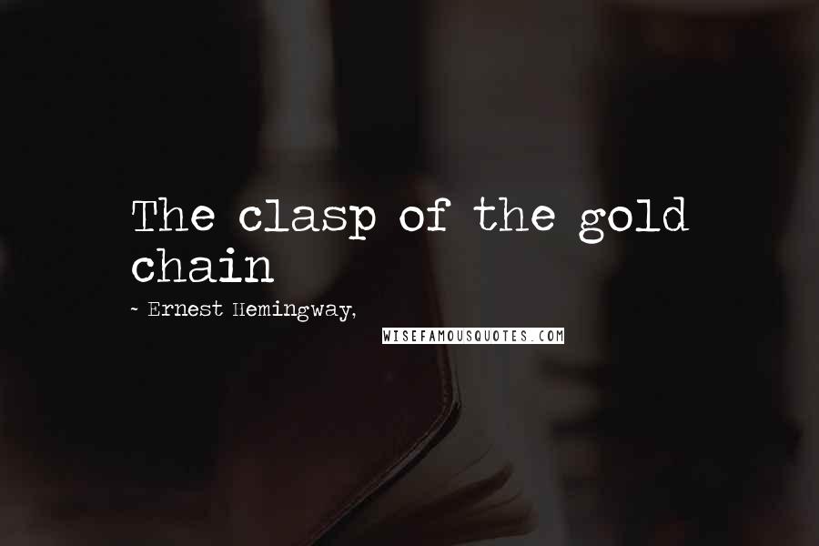 Ernest Hemingway, Quotes: The clasp of the gold chain