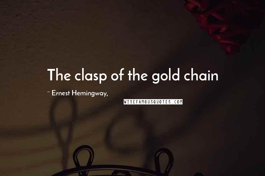 Ernest Hemingway, Quotes: The clasp of the gold chain