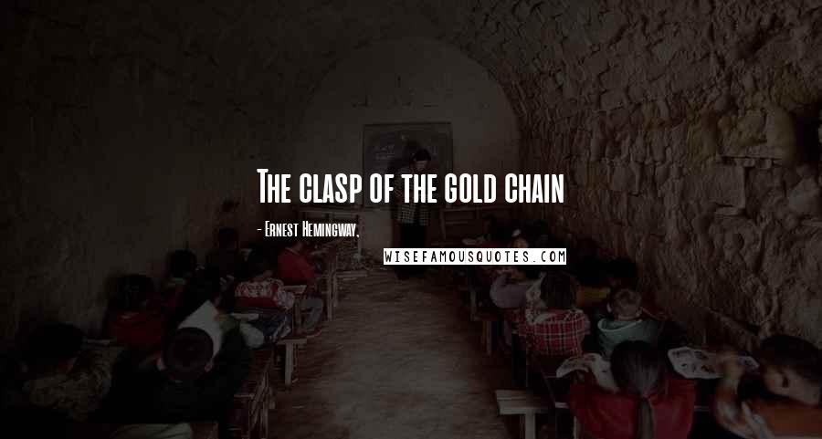 Ernest Hemingway, Quotes: The clasp of the gold chain