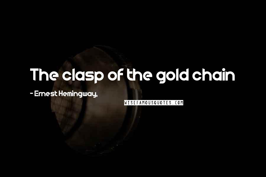 Ernest Hemingway, Quotes: The clasp of the gold chain