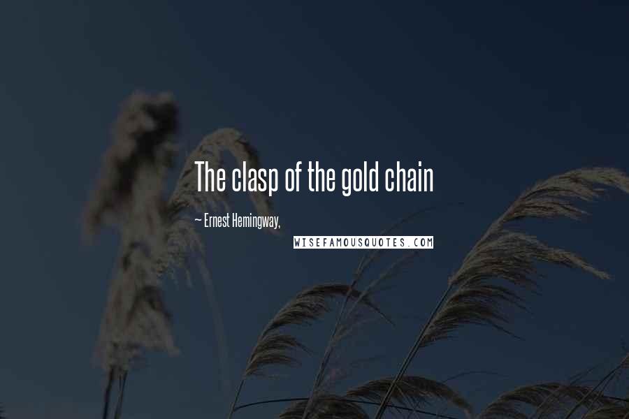 Ernest Hemingway, Quotes: The clasp of the gold chain