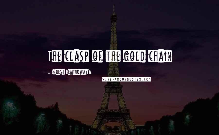 Ernest Hemingway, Quotes: The clasp of the gold chain