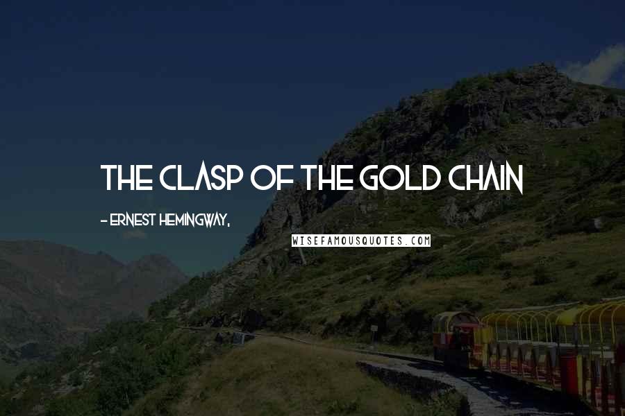 Ernest Hemingway, Quotes: The clasp of the gold chain