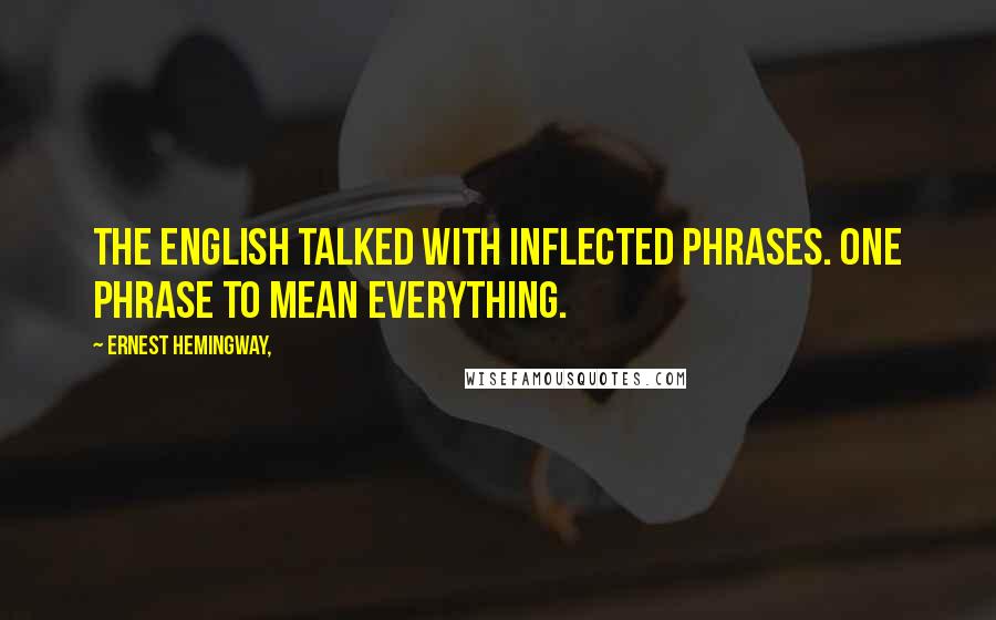 Ernest Hemingway, Quotes: The English talked with inflected phrases. One phrase to mean everything.