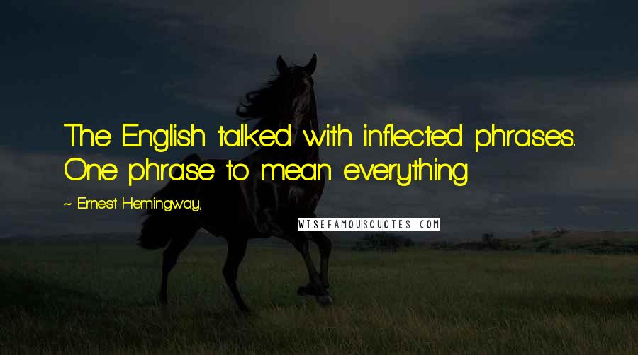 Ernest Hemingway, Quotes: The English talked with inflected phrases. One phrase to mean everything.