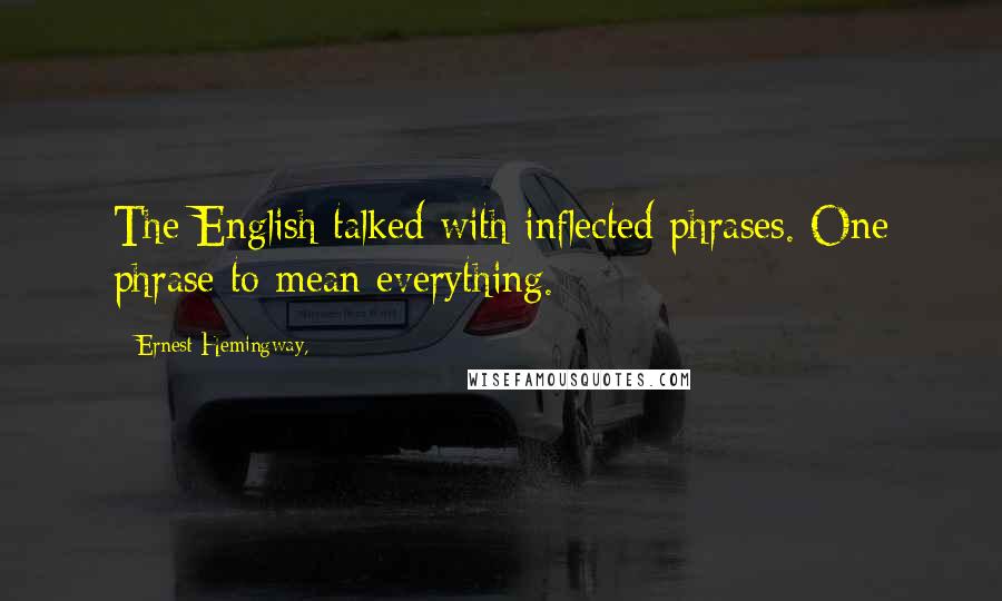 Ernest Hemingway, Quotes: The English talked with inflected phrases. One phrase to mean everything.