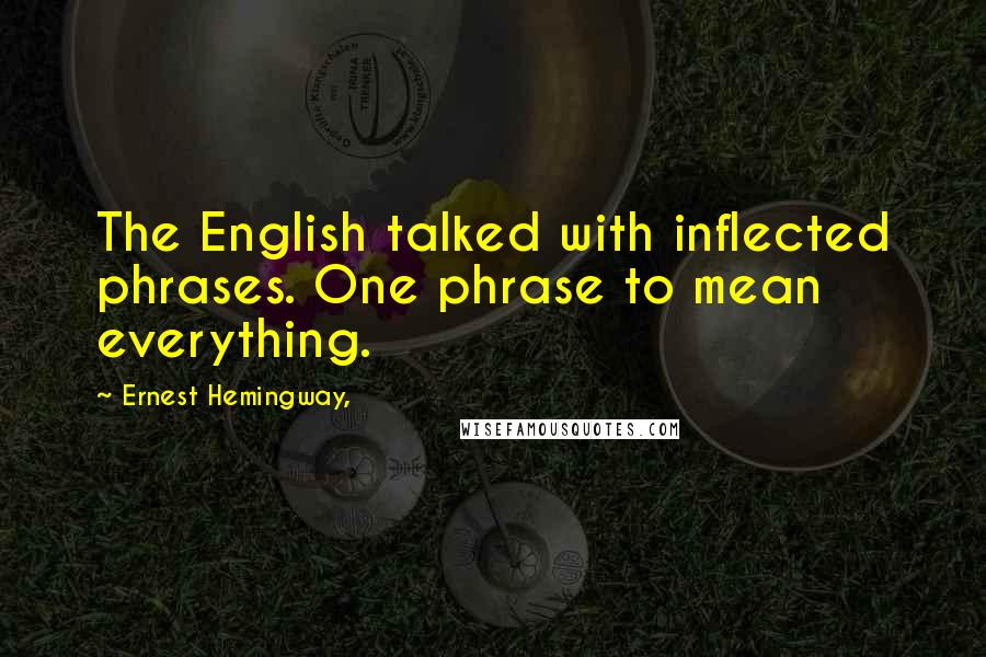 Ernest Hemingway, Quotes: The English talked with inflected phrases. One phrase to mean everything.