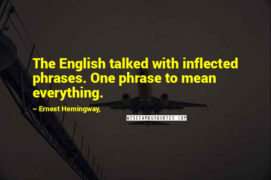 Ernest Hemingway, Quotes: The English talked with inflected phrases. One phrase to mean everything.