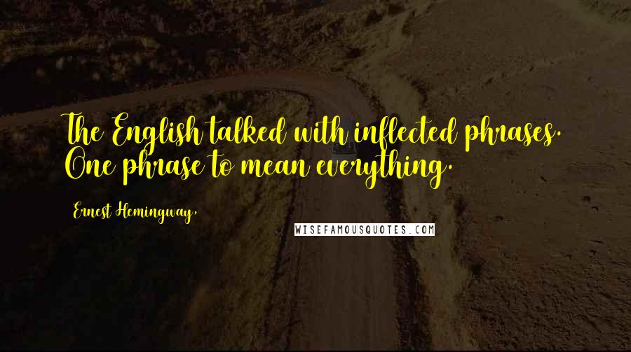 Ernest Hemingway, Quotes: The English talked with inflected phrases. One phrase to mean everything.
