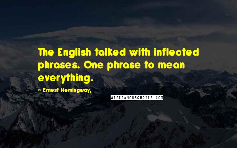 Ernest Hemingway, Quotes: The English talked with inflected phrases. One phrase to mean everything.