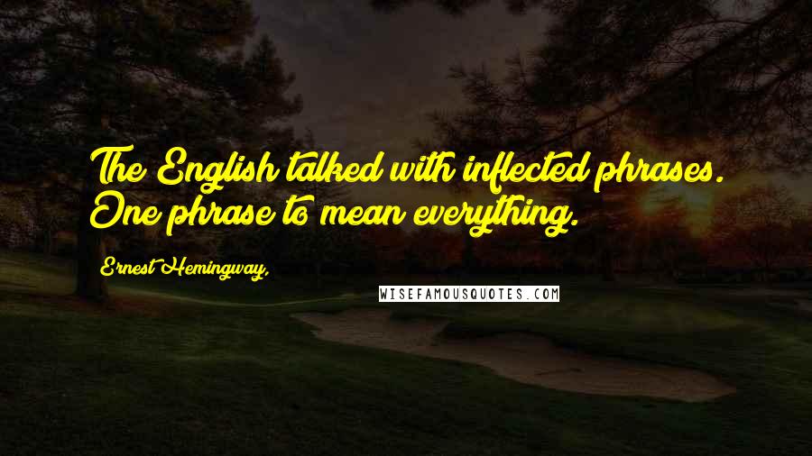 Ernest Hemingway, Quotes: The English talked with inflected phrases. One phrase to mean everything.