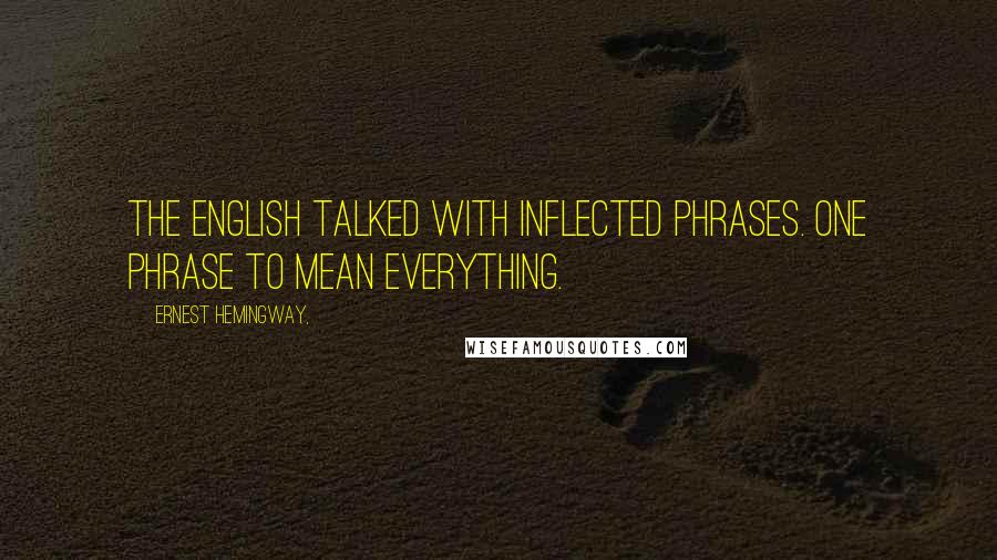 Ernest Hemingway, Quotes: The English talked with inflected phrases. One phrase to mean everything.