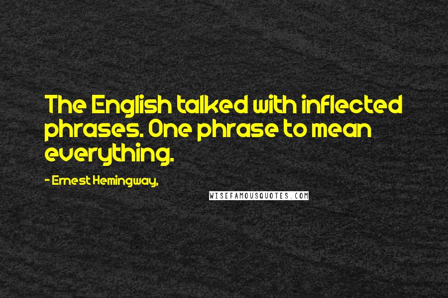 Ernest Hemingway, Quotes: The English talked with inflected phrases. One phrase to mean everything.