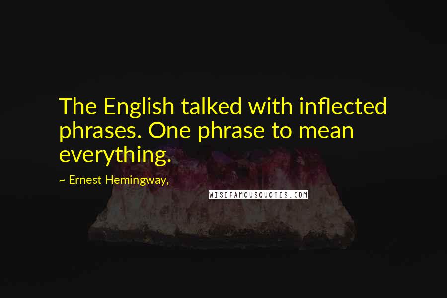 Ernest Hemingway, Quotes: The English talked with inflected phrases. One phrase to mean everything.