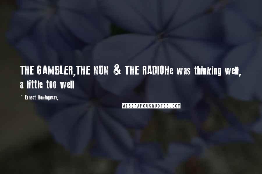 Ernest Hemingway, Quotes: THE GAMBLER,THE NUN & THE RADIOHe was thinking well, a little too well