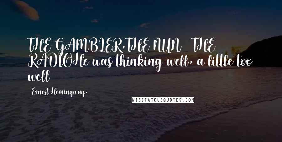 Ernest Hemingway, Quotes: THE GAMBLER,THE NUN & THE RADIOHe was thinking well, a little too well