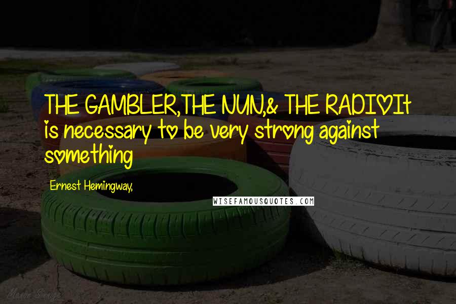 Ernest Hemingway, Quotes: THE GAMBLER,THE NUN,& THE RADIOIt is necessary to be very strong against something