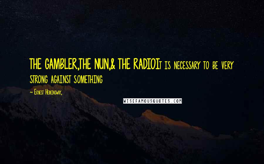 Ernest Hemingway, Quotes: THE GAMBLER,THE NUN,& THE RADIOIt is necessary to be very strong against something