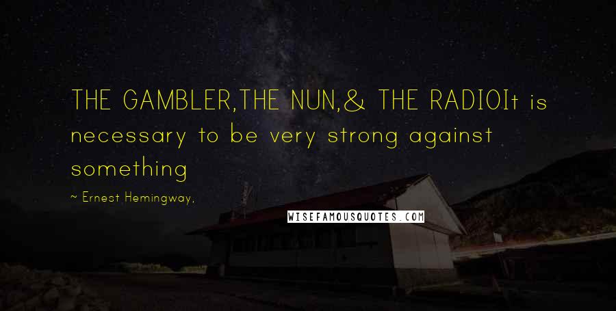 Ernest Hemingway, Quotes: THE GAMBLER,THE NUN,& THE RADIOIt is necessary to be very strong against something