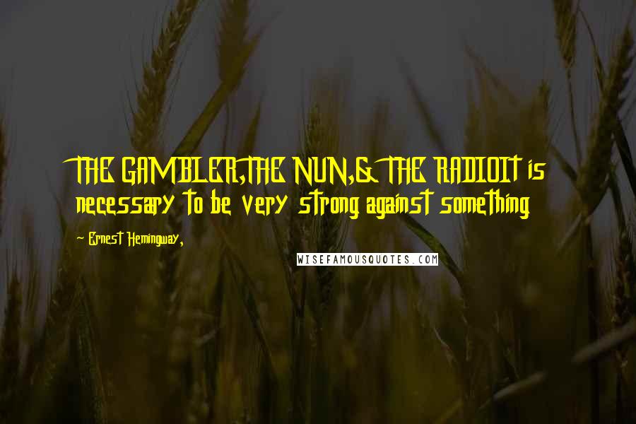 Ernest Hemingway, Quotes: THE GAMBLER,THE NUN,& THE RADIOIt is necessary to be very strong against something