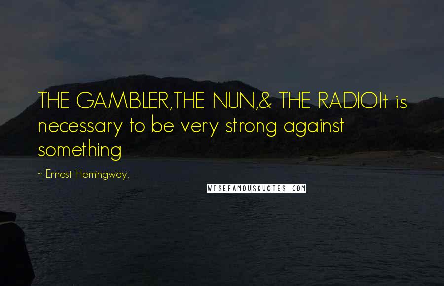 Ernest Hemingway, Quotes: THE GAMBLER,THE NUN,& THE RADIOIt is necessary to be very strong against something