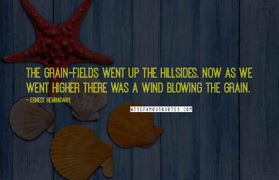 Ernest Hemingway, Quotes: The grain-fields went up the hillsides. Now as we went higher there was a wind blowing the grain.