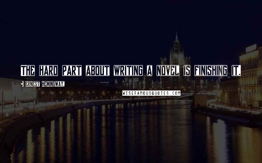 Ernest Hemingway, Quotes: The hard part about writing a novel is finishing it.