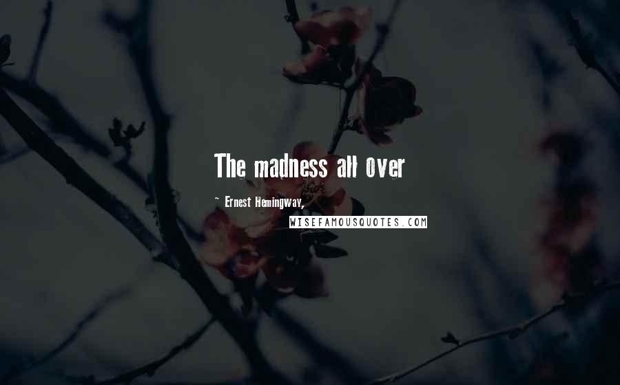 Ernest Hemingway, Quotes: The madness all over