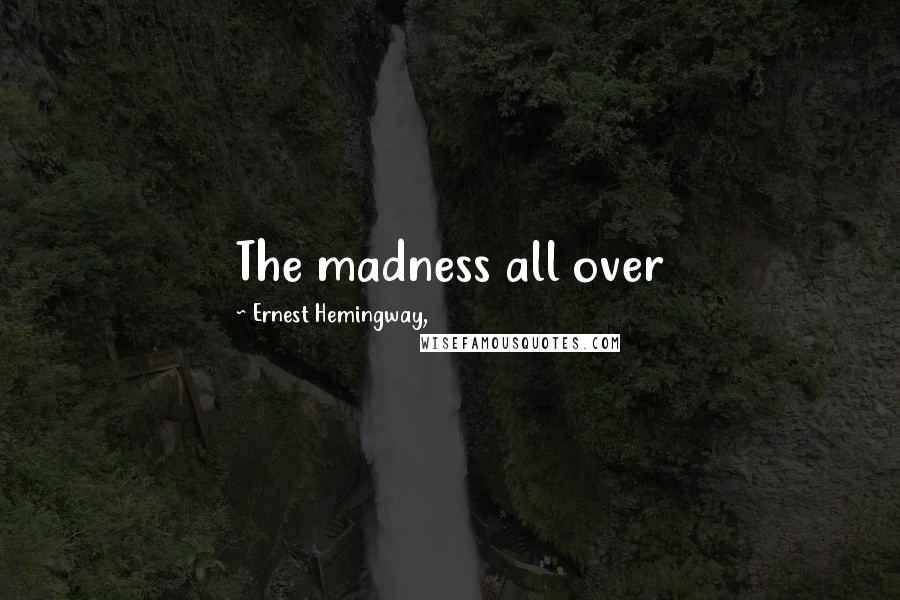 Ernest Hemingway, Quotes: The madness all over