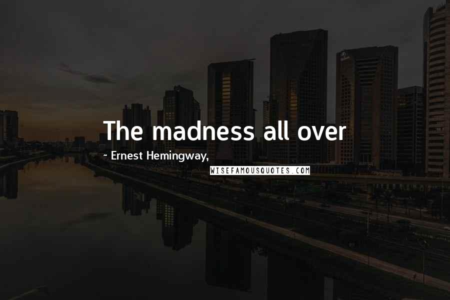 Ernest Hemingway, Quotes: The madness all over