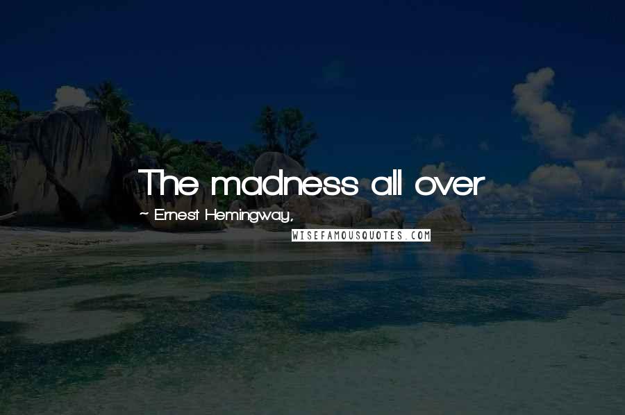 Ernest Hemingway, Quotes: The madness all over