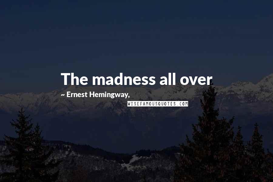 Ernest Hemingway, Quotes: The madness all over