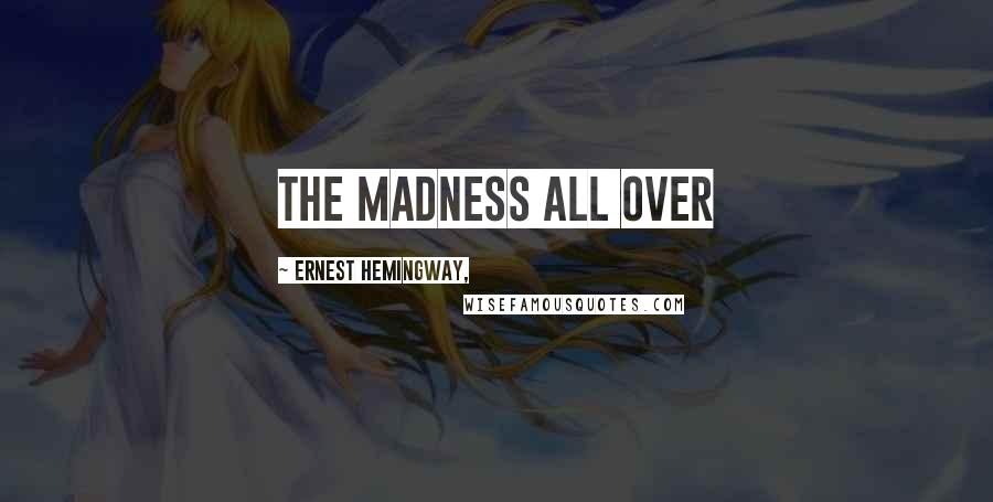 Ernest Hemingway, Quotes: The madness all over