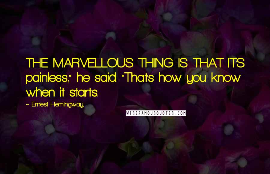 Ernest Hemingway, Quotes: THE MARVELLOUS THING IS THAT IT'S painless," he said. "That's how you know when it starts.