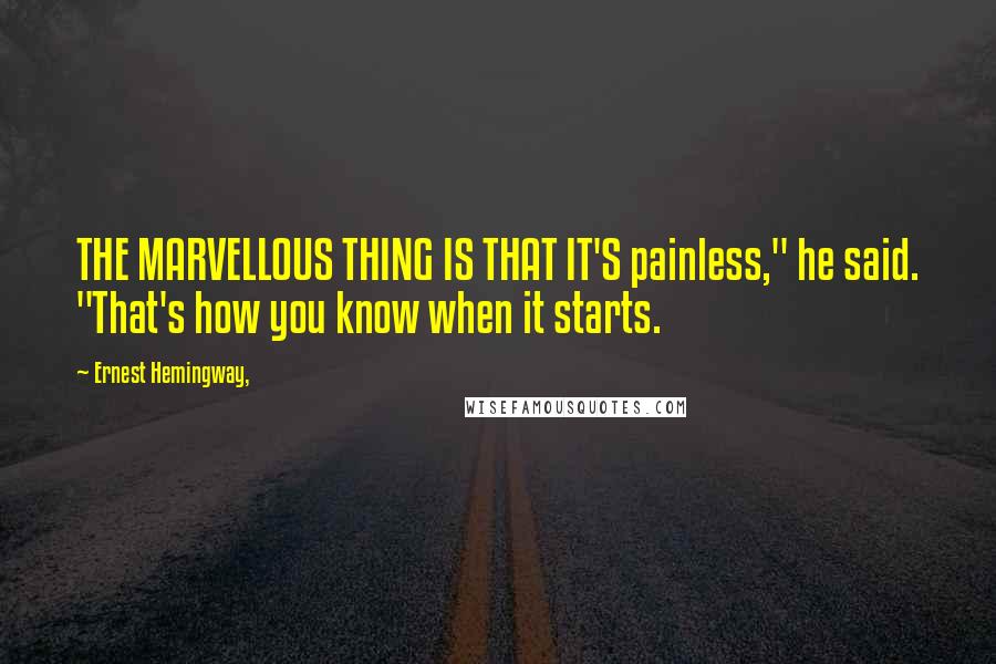 Ernest Hemingway, Quotes: THE MARVELLOUS THING IS THAT IT'S painless," he said. "That's how you know when it starts.