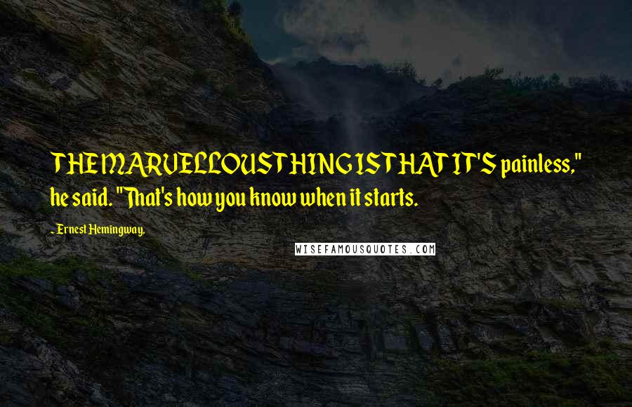 Ernest Hemingway, Quotes: THE MARVELLOUS THING IS THAT IT'S painless," he said. "That's how you know when it starts.