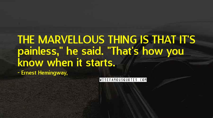 Ernest Hemingway, Quotes: THE MARVELLOUS THING IS THAT IT'S painless," he said. "That's how you know when it starts.