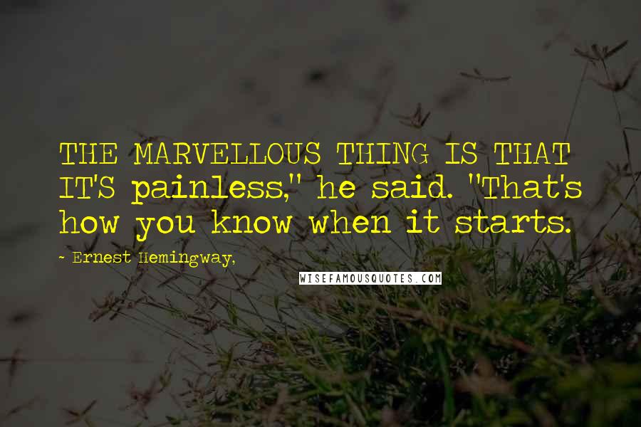 Ernest Hemingway, Quotes: THE MARVELLOUS THING IS THAT IT'S painless," he said. "That's how you know when it starts.