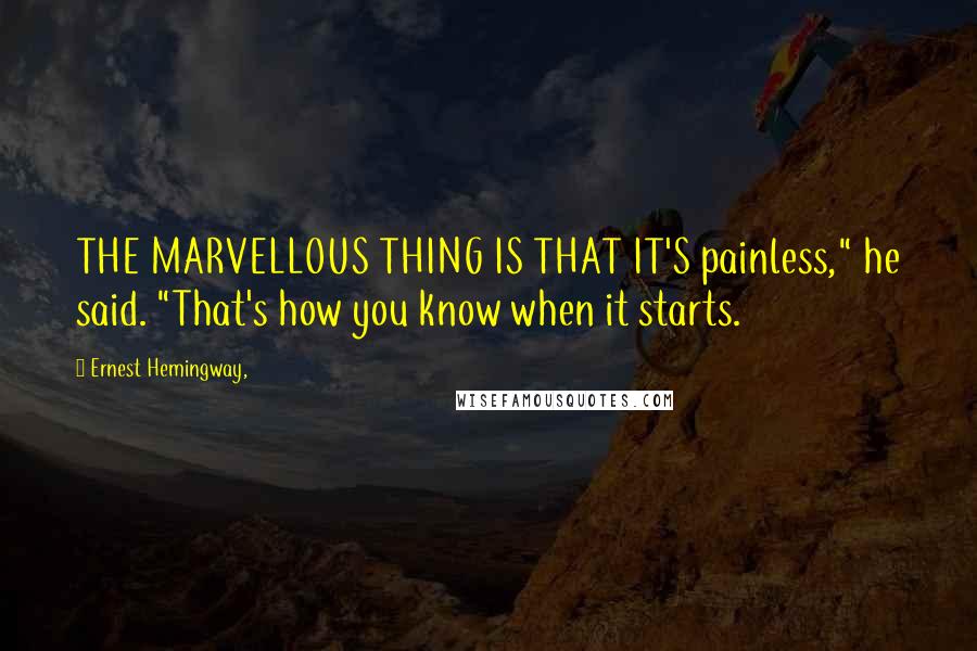 Ernest Hemingway, Quotes: THE MARVELLOUS THING IS THAT IT'S painless," he said. "That's how you know when it starts.