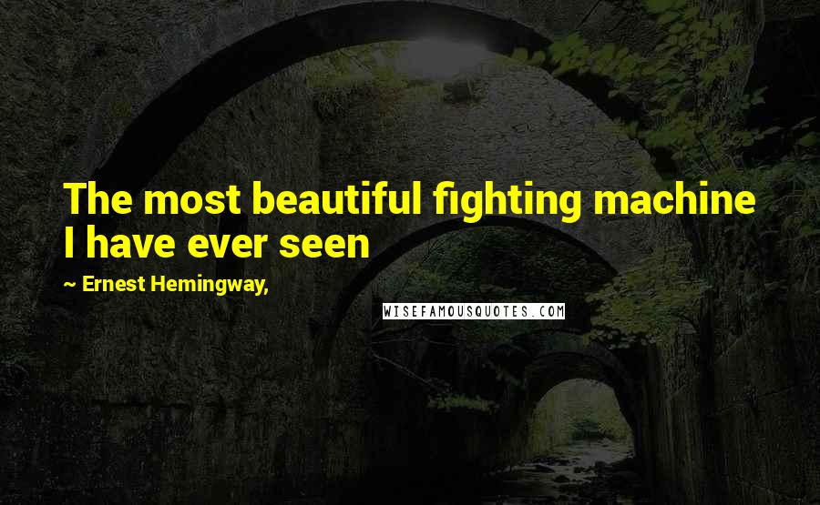 Ernest Hemingway, Quotes: The most beautiful fighting machine I have ever seen